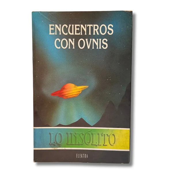 Encuentros con ovnis. Lo insólito. Todo lo que se sabe, o se imagina, sobre los platillos voladores