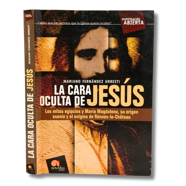 La cara oculta de Jesús. Los mitos egippcios y María Magdalena, su origen esenio y el enigma de Rénnes le Chateau