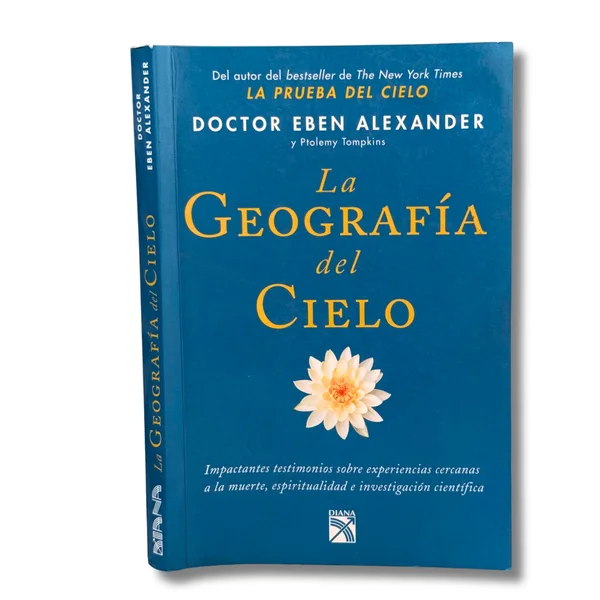 La geografía del cielo. Impactantes testimonios sobre experiencias cercanas a la muerte, espiritualidad e investigación científica