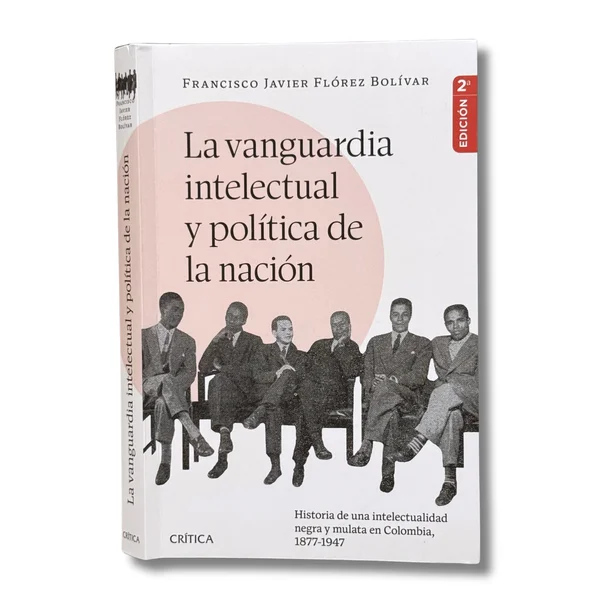 La vanguardia intelectual y política de la nación. Historia de una intelectualidad negra y mulata en Colombia, 1877-1947