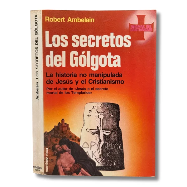 Los secretos del Gólgota. La historia no manipulada de Jesús y el cristianismo